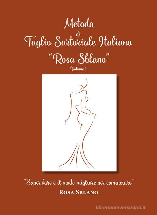 Metodo di taglio sartoriale italiano «Rosa Sblano». «Saper fare è il modo migliore per cominciare» vol.1 di Rosa Sblano edito da Autopubblicato
