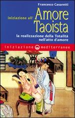 Iniziazione all'amore taoista. La realizzazione della totalità nell'atto dell'amore di Francesco Casaretti edito da Edizioni Mediterranee
