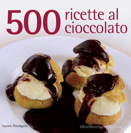 500 ricette al cioccolato. Ediz. illustrata di Lauren Floodgate edito da Il Castello