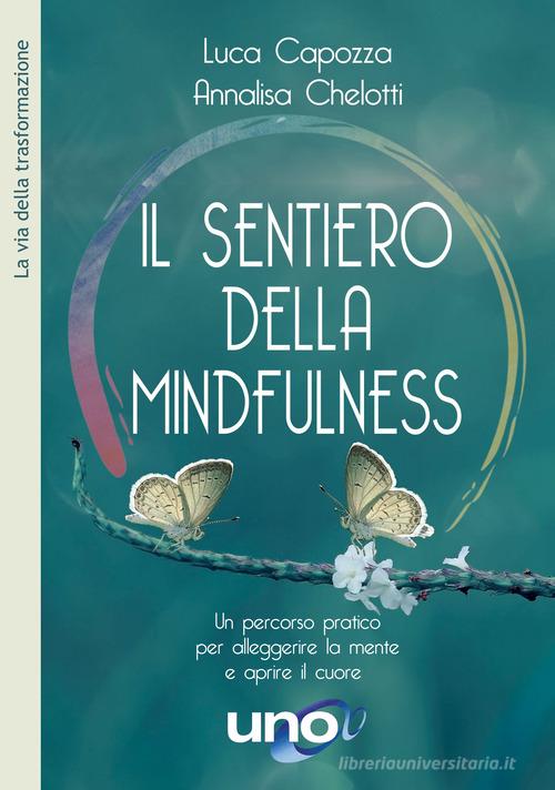 Il sentiero della mindfulness. Un percorso pratico per alleggerire la mente e aprire il cuore di Luca Capozza, Annalisa Chelotti edito da Uno Editori