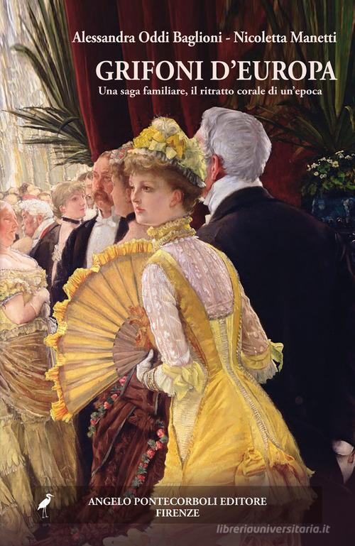 Libro Grifoni d'Europa. Una saga familiare, il ritratto corale di un'epoca di Alessandra Oddi Baglioni, Nicoletta Manetti di Pontecorboli Editore