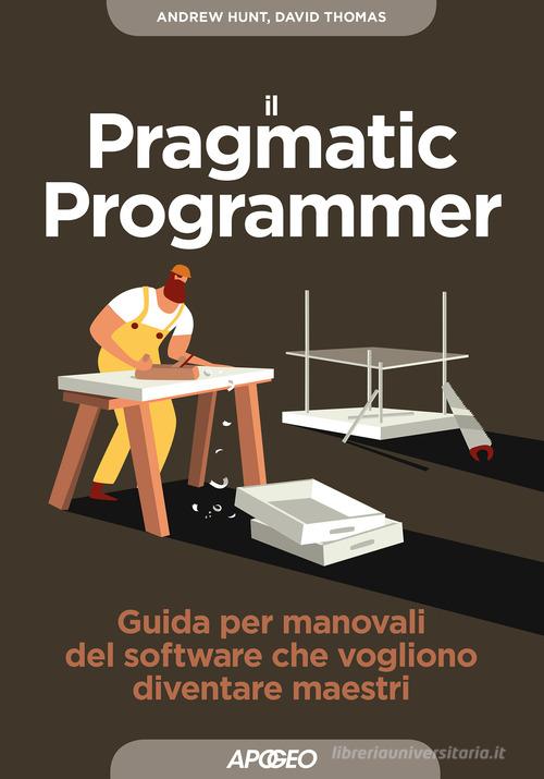 Il pragmatic programmer. Guida per manovali del software che vogliono diventare maestri di Dave Thomas, Andy Hunt edito da Apogeo