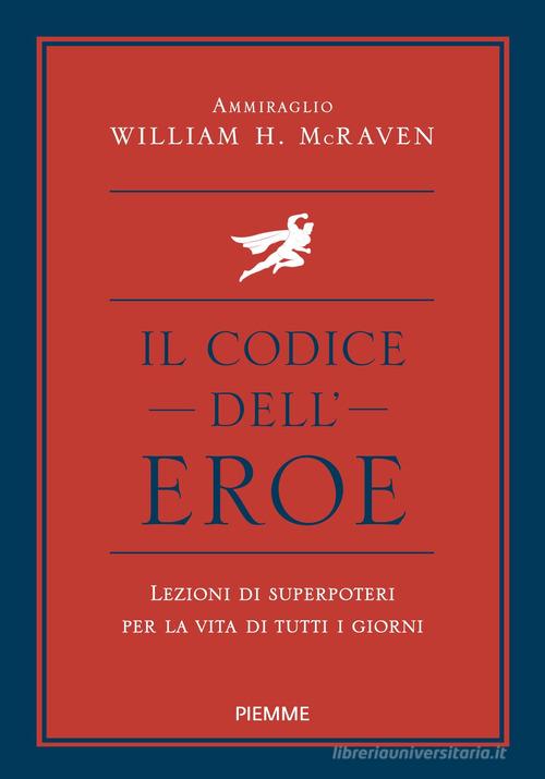Il codice dell'eroe. Lezioni di superpoteri per la vita di tutti i giorni di William H. McRaven edito da Piemme