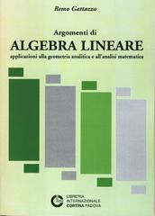 Argomenti di algebra lineare. Applicazioni alla geometria analitica e all'analisi matematica di Remo Gattazzo edito da Cortina (Padova)