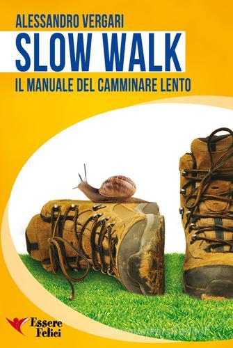 Slow walk. Il manuale del camminare lento di Alessandro Vergari edito da Essere Felici