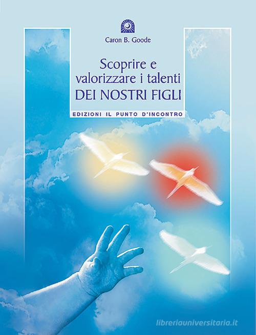 Scoprire e valorizzare i talenti dei nostri figli di Caron B. Goode edito da Edizioni Il Punto d'Incontro