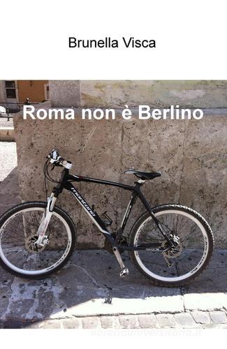 Roma non è Berlino di Brunella Visca edito da ilmiolibro self publishing