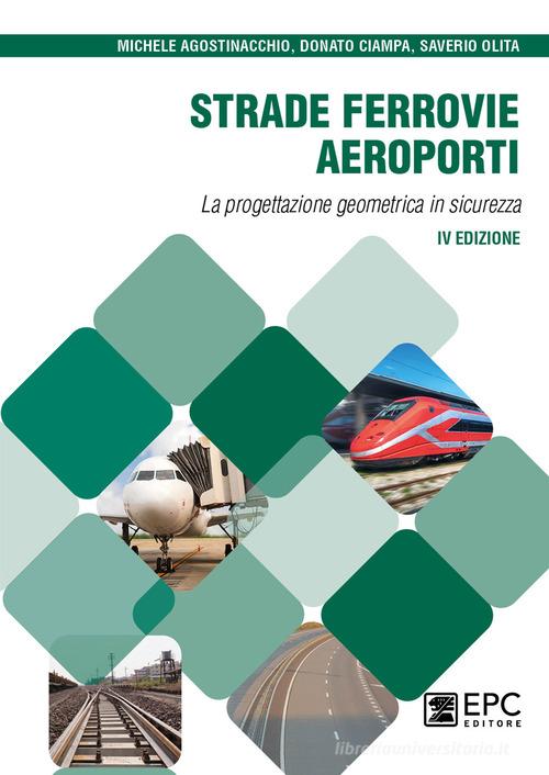 Strade, ferrovie, aeroporti. La progettazione geometrica in sicurezza di Michele Agostinacchio, Donato Ciampa, Saverio Olita edito da EPC