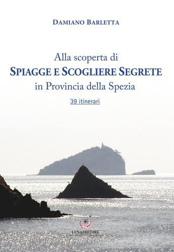 Alla scoperta di spiagge e scogliere segrete in provincia della Spezia. 39 itinerari di Damiano Barletta edito da Luna Editore