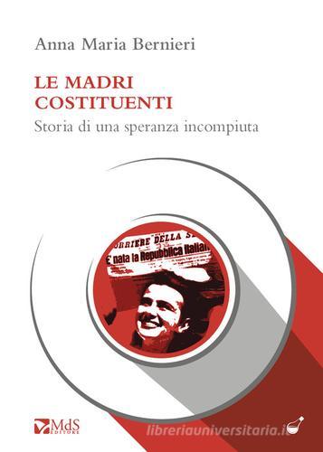 Madri costituenti. Storia di una speranza incompiuta di Anna Maria Bernieri edito da MdS Editore