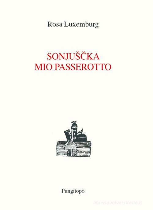 Sonjuscka, mio passerotto di Rosa Luxemburg edito da Pungitopo