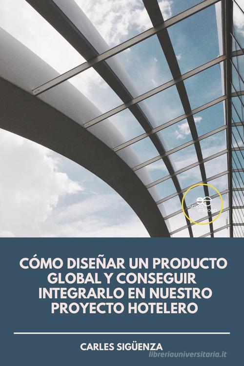 Cómo diseñar un producto global y conseguir integrarlo en nuestro proyecto hotelero di Carles Sigüenza edito da Europa Edizioni