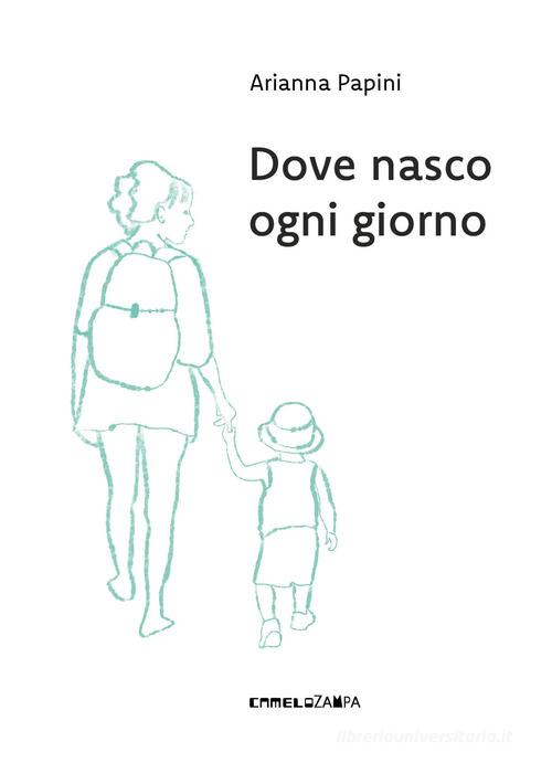 Dove nasco ogni giorno. Ediz. a colori di Arianna Papini edito da Camelozampa