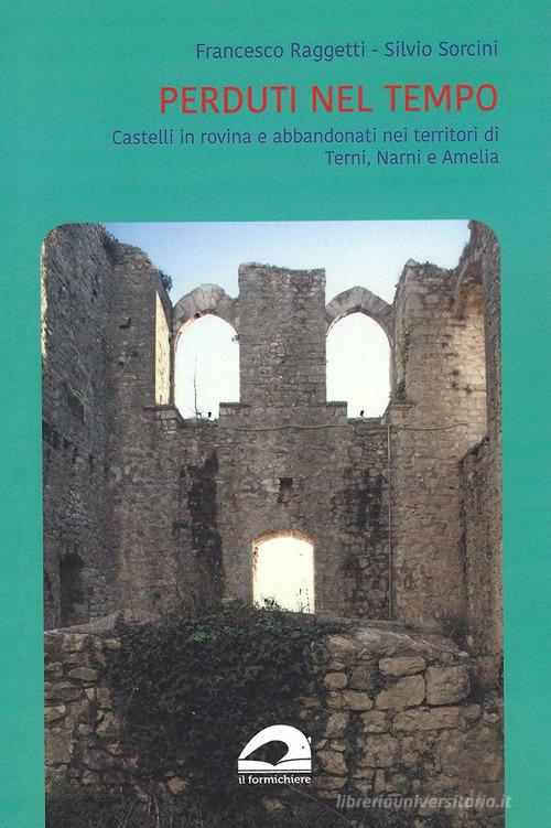 Perduti nel tempo. Castelli in rovina e abbandonati nei territori di Terni, Narni e Amelia di Francesco Raggetti, Silvio Sorcini edito da Il Formichiere