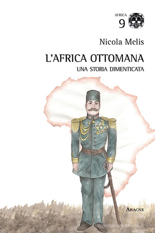 L'Africa ottomana. Una storia dimenticata di Nicola Melis edito da Aracne
