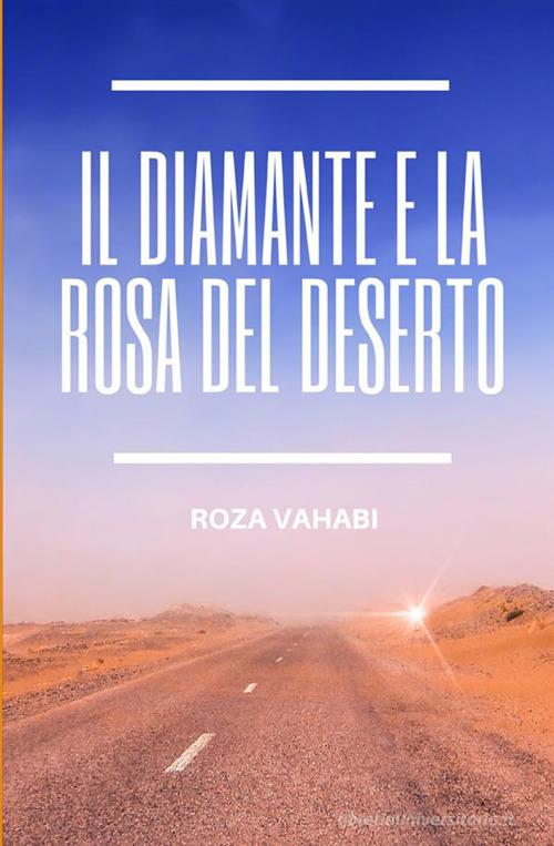 Il diamante e la rosa del deserto di Roza Vahabi edito da StreetLib