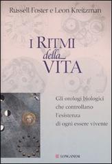 I ritmi della vita. Gli orologi biologici che controllano l'esistenza di ogni essere vivente di Russell Foster, Leon Kreitzman edito da Longanesi