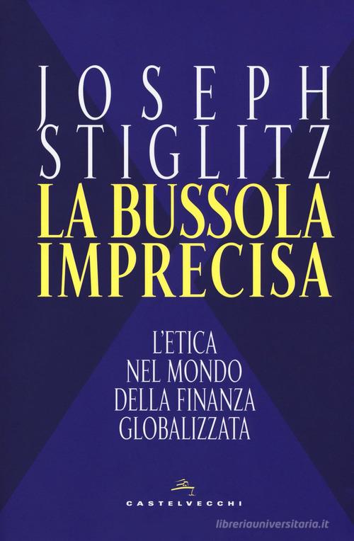 La bussola imprecisa. L'etica nel mondo della finanza globalizzata di Joseph E. Stiglitz edito da Castelvecchi