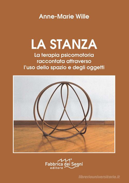 La stanza. La terapia psicomotoria raccontata attraverso l'uso dello spazio e degli oggetti. Nuova ediz. di Anne-Marie Wille edito da Fabbrica dei Segni