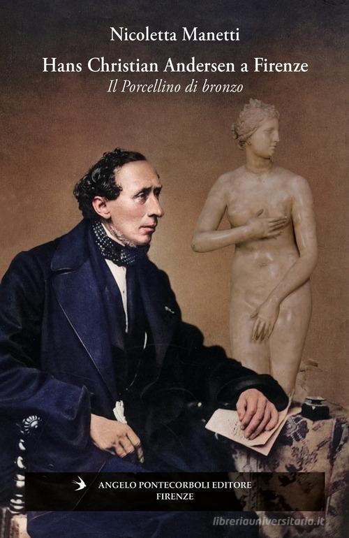 Hans Christian Andersen a Firenze. Il porcellino di bronzo. Ediz. illustrata di Nicoletta Manetti edito da Pontecorboli Editore
