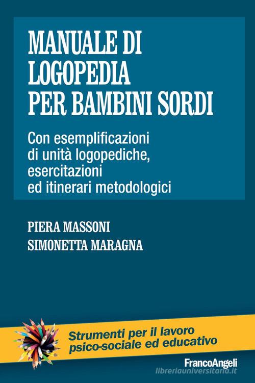 Manuale di logopedia per bambini sordi. Con esemplificazioni di unità logopediche, esercitazioni ed itinerari metodologici di Piera Massoni, Simonetta Maragna edito da Franco Angeli