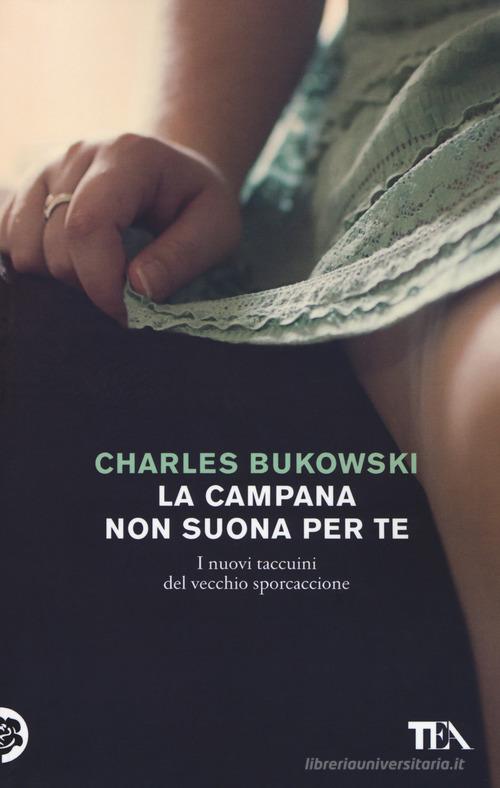 Libro La campana non suona per te. I nuovi taccuini del vecchio sporcaccione di Charles Bukowski Tea Trenta di TEA