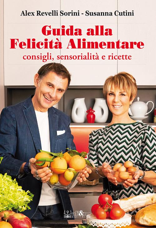 Guida alla felicità alimentare. Consigli, sensorialità e ricette di Alex Revelli Sorini, Susanna Cutini edito da Ali&No