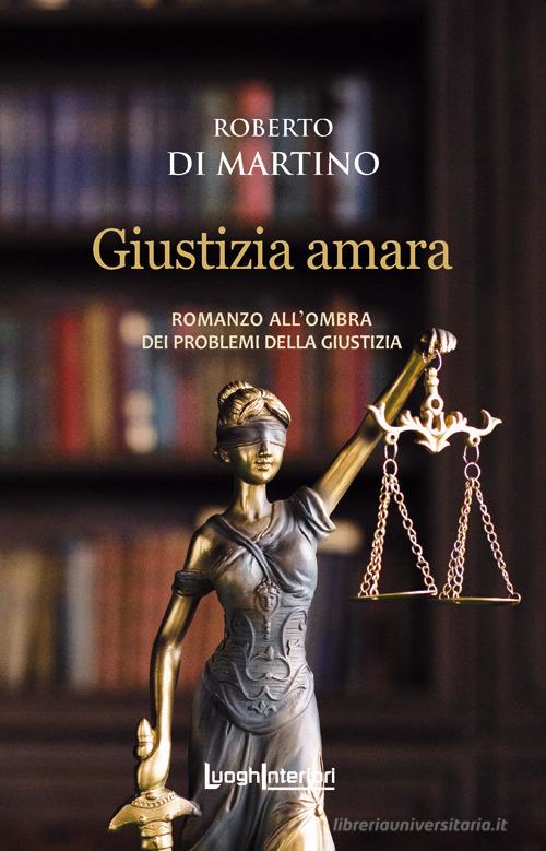 Giustizia amara. Romanzo all'ombra dei problemi della giustizia di Roberto Di Martino edito da LuoghInteriori