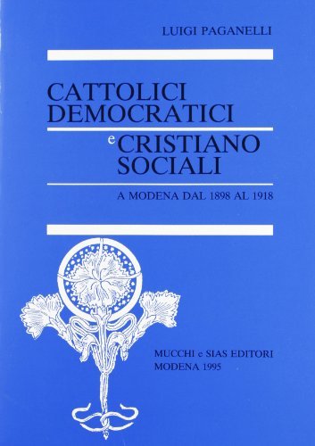 Cattolici democratici cristiano sociali a Modena dal 1898 al 1918 di Luigi Paganelli edito da Mucchi Editore