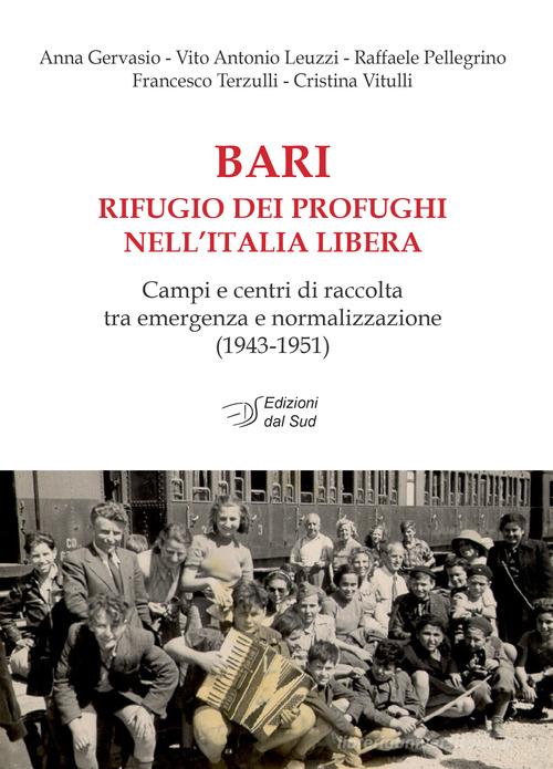 Bari rifugio dei profughi nell'Italia libera. Campi e centri di raccolta tra emergenza e normalizzazione (1943-1951) di Anna Gervasio, Vito Antonio Leuzzi, Raffaele Pellegrino edito da Edizioni Dal Sud