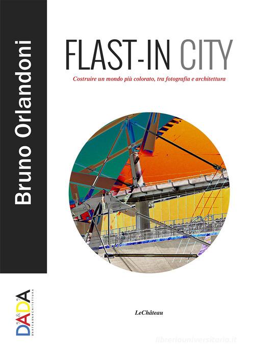 Flast-in City. Costruire un mondo più colorato, tra fotografia e architettura di Bruno Orlandoni edito da Le Château Edizioni