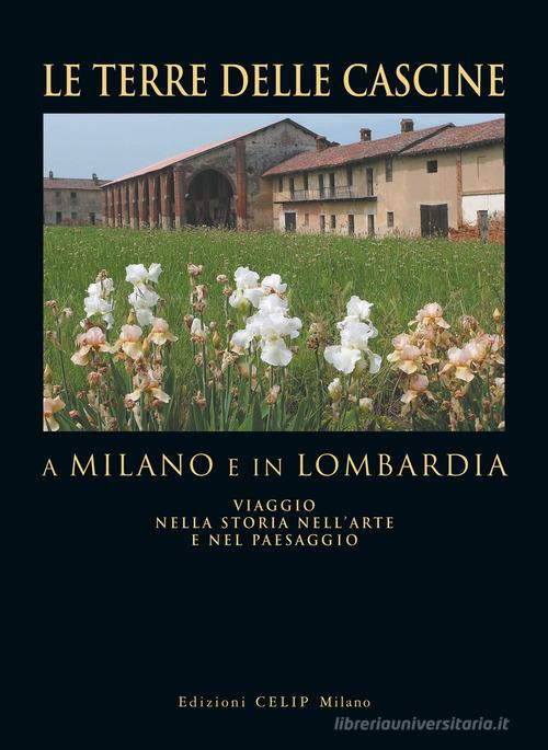 Le terre delle cascine a Milano e in Lombardia. Viaggio nella storia nell'arte e nel paesaggio edito da CELIP