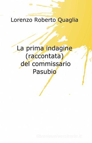 La prima indagine (raccontata) del commissario Pasubio di Lorenzo Roberto Quaglia edito da ilmiolibro self publishing