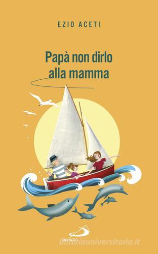 Papà non dirlo alla mamma. Segreti per il futuro di Ezio Aceti edito da San Paolo Edizioni