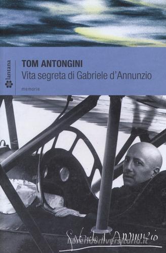 Vita segreta di Gabriele D'Annunzio di Tom Antongini edito da Lantana Editore