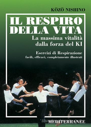 Il respiro della vita. La massima vitalità della forza ki. Esercizi di respirazione facili, efficaci, completamente illustrati di Kozo Nishino edito da Edizioni Mediterranee