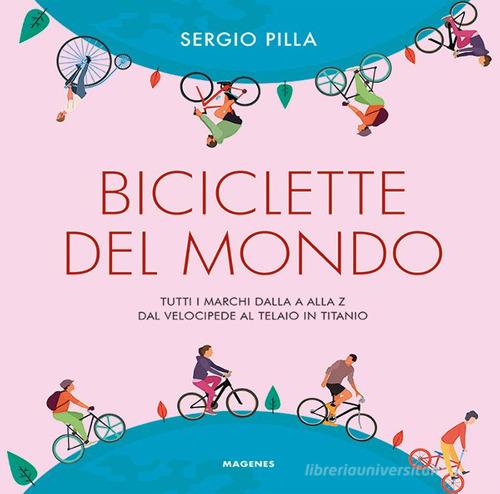 Biciclette del mondo. Tutti i marchi dalla A alla Z, dal velocipede al telaio in titanio di Sergio Pilla edito da Magenes