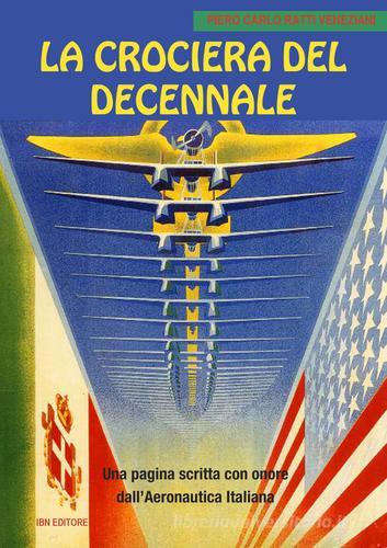 La crociera del decennale. Una pagina scritta con onore dall'Aeronautica Italiana di Piero Carlo Ratti Veneziani edito da IBN
