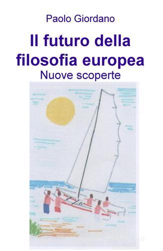 Il futuro della filosofia europea. Nuove scoperte di Paolo Giordano edito da ilmiolibro self publishing