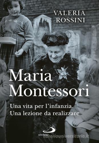 Maria Montessori. Una vita per l'infanzia. Una lezione da realizzare di Valeria Rossini edito da San Paolo Edizioni