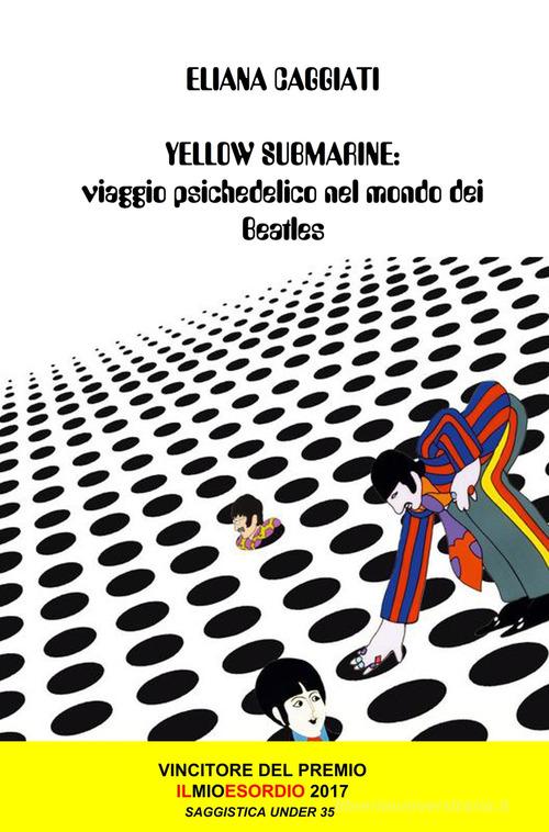 Yellow submarine. Viaggio psichedelico nel mondo dei Beatles di Eliana Caggiati edito da ilmiolibro self publishing