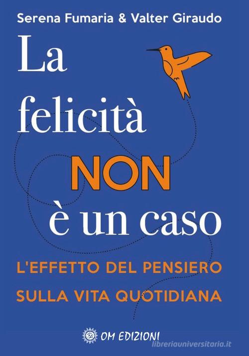 La felicità non è un caso. L'effetto del pensiero sulla vita quotidiana di Serena Fumaria, Valter Giraudo edito da OM