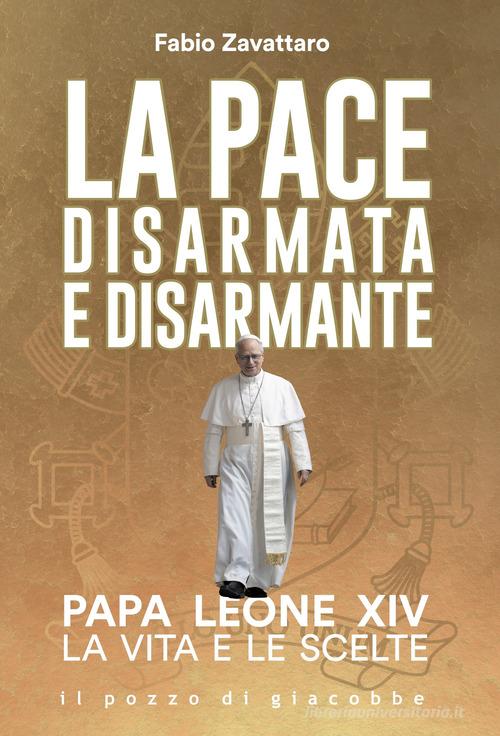 La pace disarmata e disarmante. Papa Leone XIV. La vita e le scelte di Fabio Zavattaro edito da Il Pozzo di Giacobbe