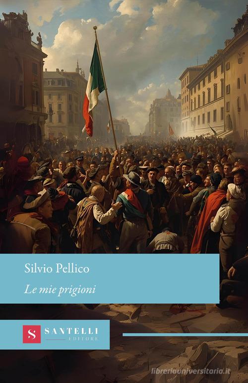 Libro Le mie prigioni di Silvio Pellico Grandi classici Santelli di Santelli