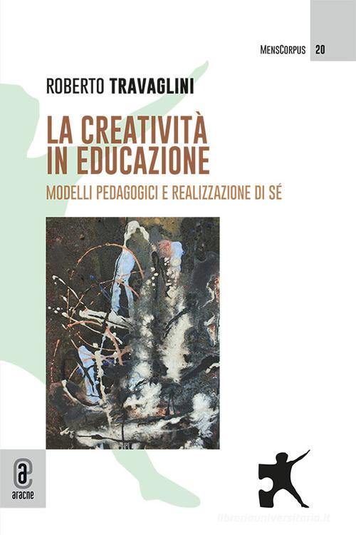 La creatività in educazione. Modelli pedagogici e realizzazione di sé di Roberto Travaglini edito da Aracne (Genzano di Roma)