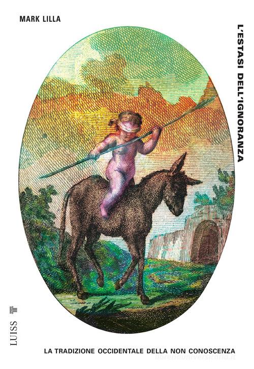 L'estasi dell'ignoranza. La tradizione occidentale della non conoscenza di Mark Lilla edito da Luiss University Press