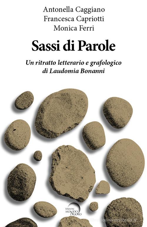 Sassi di parole. Un ritratto letterario e grafologico di Laudomia Bonanni di Antonella Caggiano, Francesca Capriotti, Monica Ferri edito da Mondo Nuovo