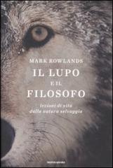 Il lupo e il filosofo. Lezioni di vita dalla natura selvaggia di Mark Rowlands edito da Mondadori