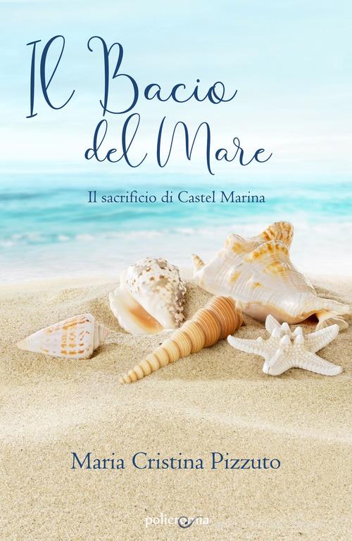 Il bacio del mare. Il sacrificio di Castel Marina di Maria Cristina Pizzuto edito da PubMe