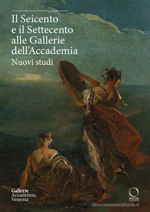 Il Seicento e il Settecento alle Gallerie dell'Accademia. Nuovi studi. Ediz. italiana e inglese edito da Officina Libraria